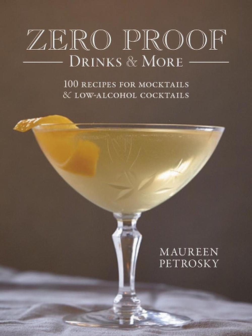 Zero Proof Drinks and More: 100 Recipes for Mocktails and Low-Alcohol Cocktails, 9780778806752