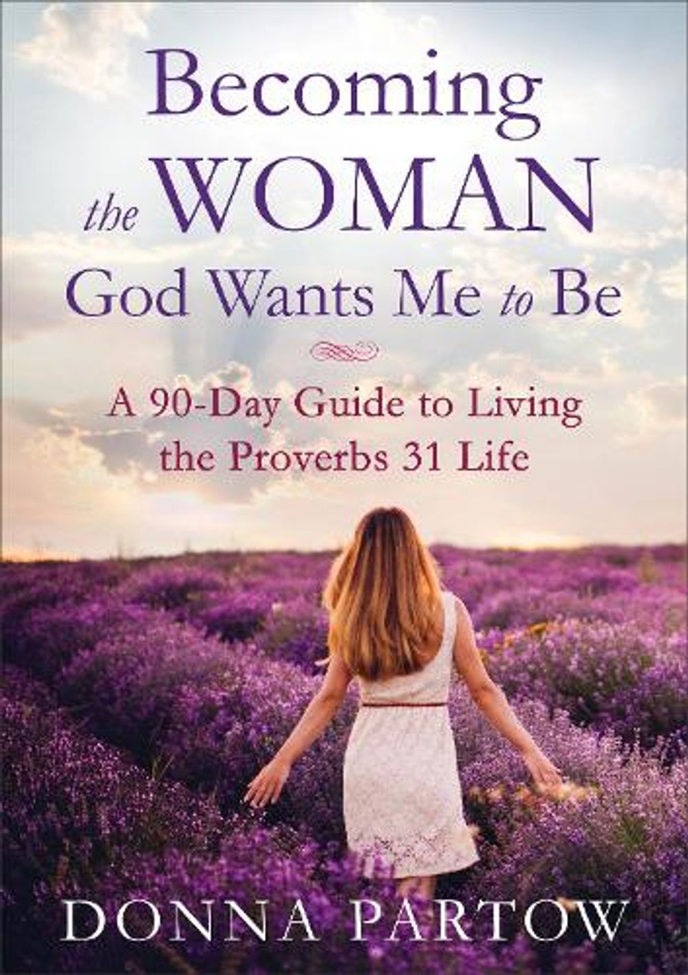 Becoming the Woman God Wants Me to Be – A 90–Day Guide to Living the Proverbs 31 Life by Donna Partow - ISBN: 9780800728359