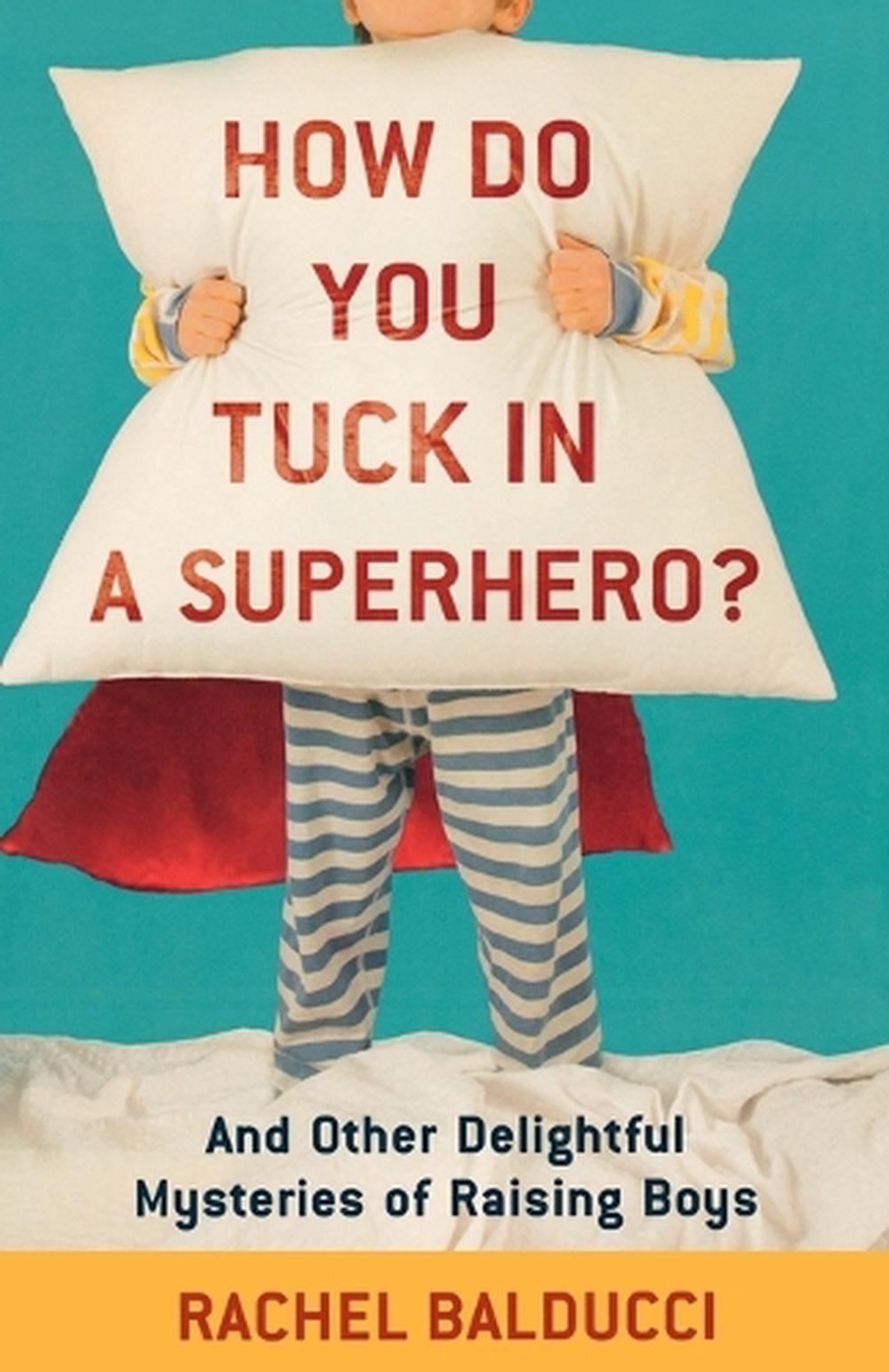 How Do You Tuck In a Superhero? – And Other Delightful Mysteries of Raising Boys, 9780800733728