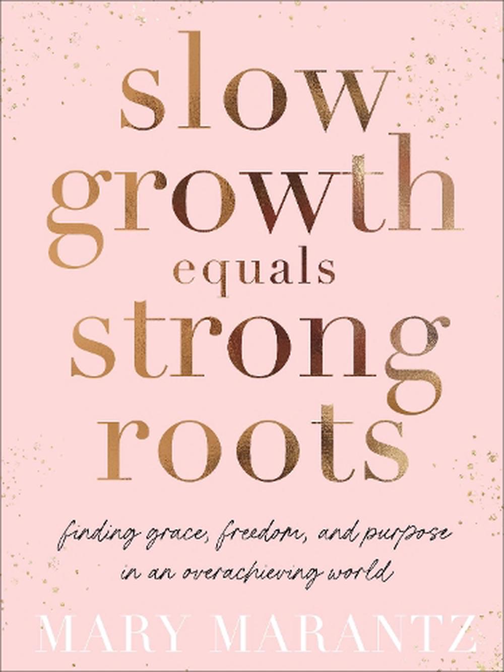Slow Growth Equals Strong Roots – Finding Grace, Freedom, and Purpose in an Overachieving World, 9780800738464