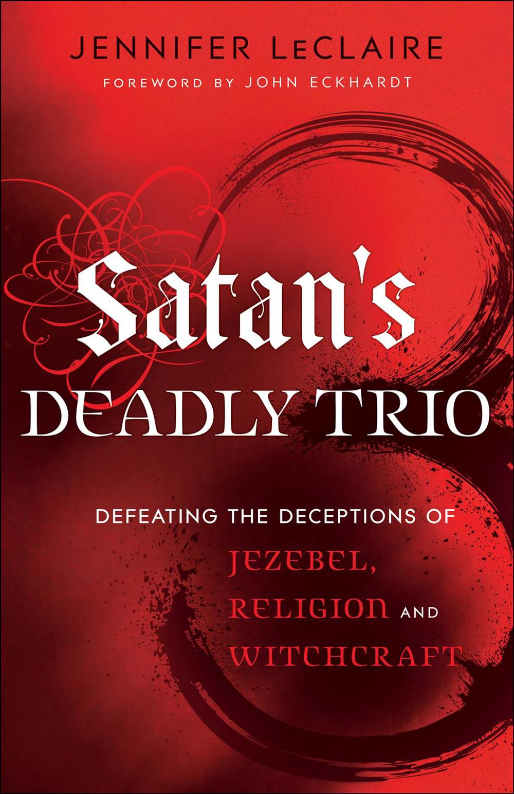 Satan`s Deadly Trio – Defeating the Deceptions of Jezebel, Religion and Witchcraft, 9780800795894