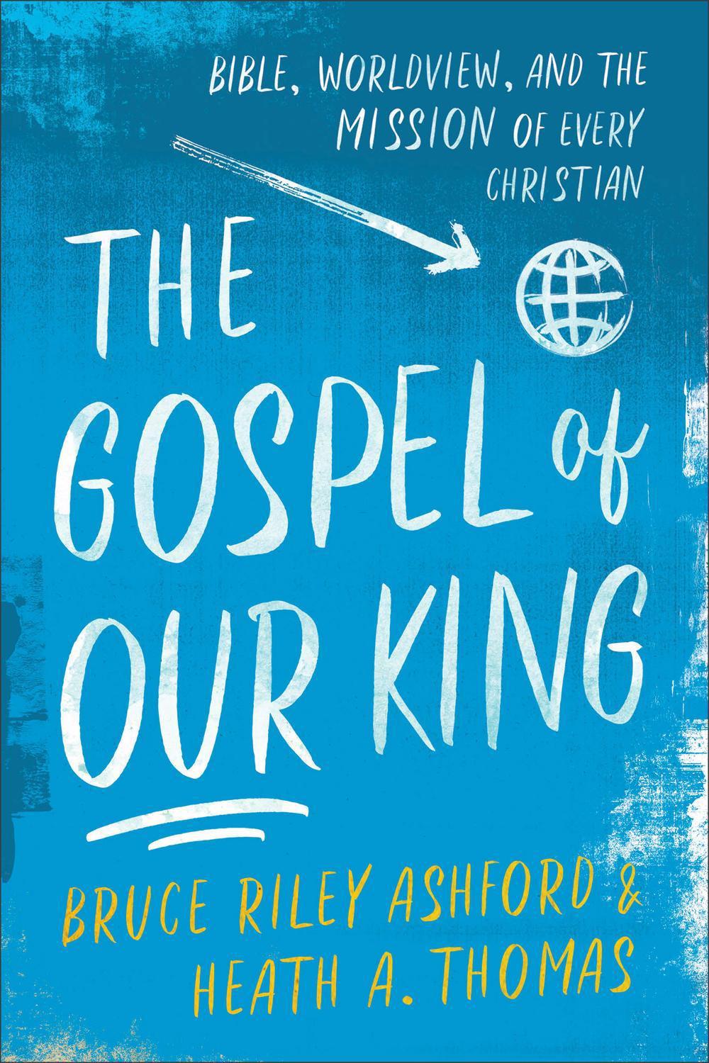 The Gospel of Our King – Bible, Worldview, and the Mission of Every ...