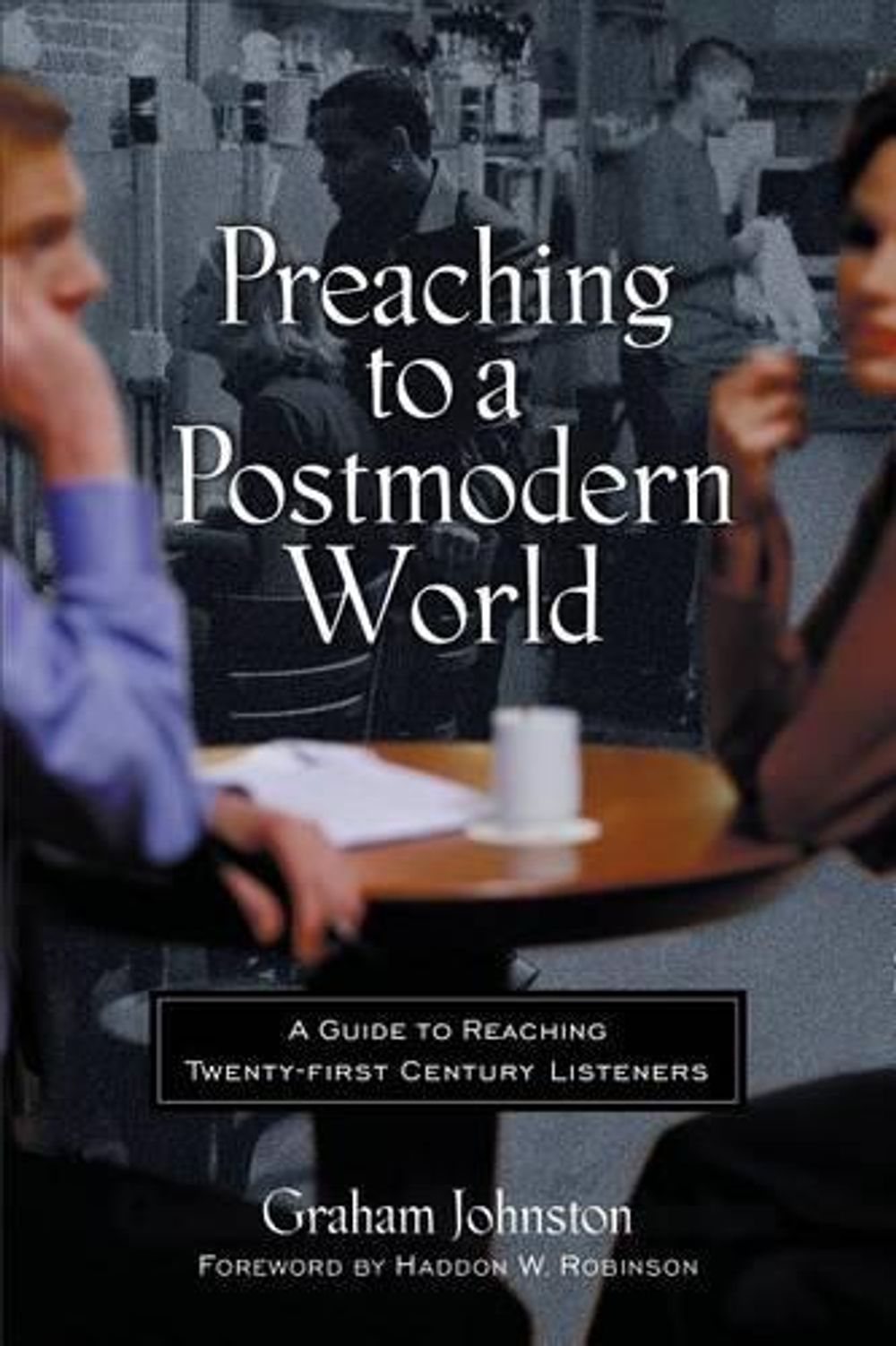 Preaching to a Postmodern World by Graham Johnston - ISBN: 9780801063671