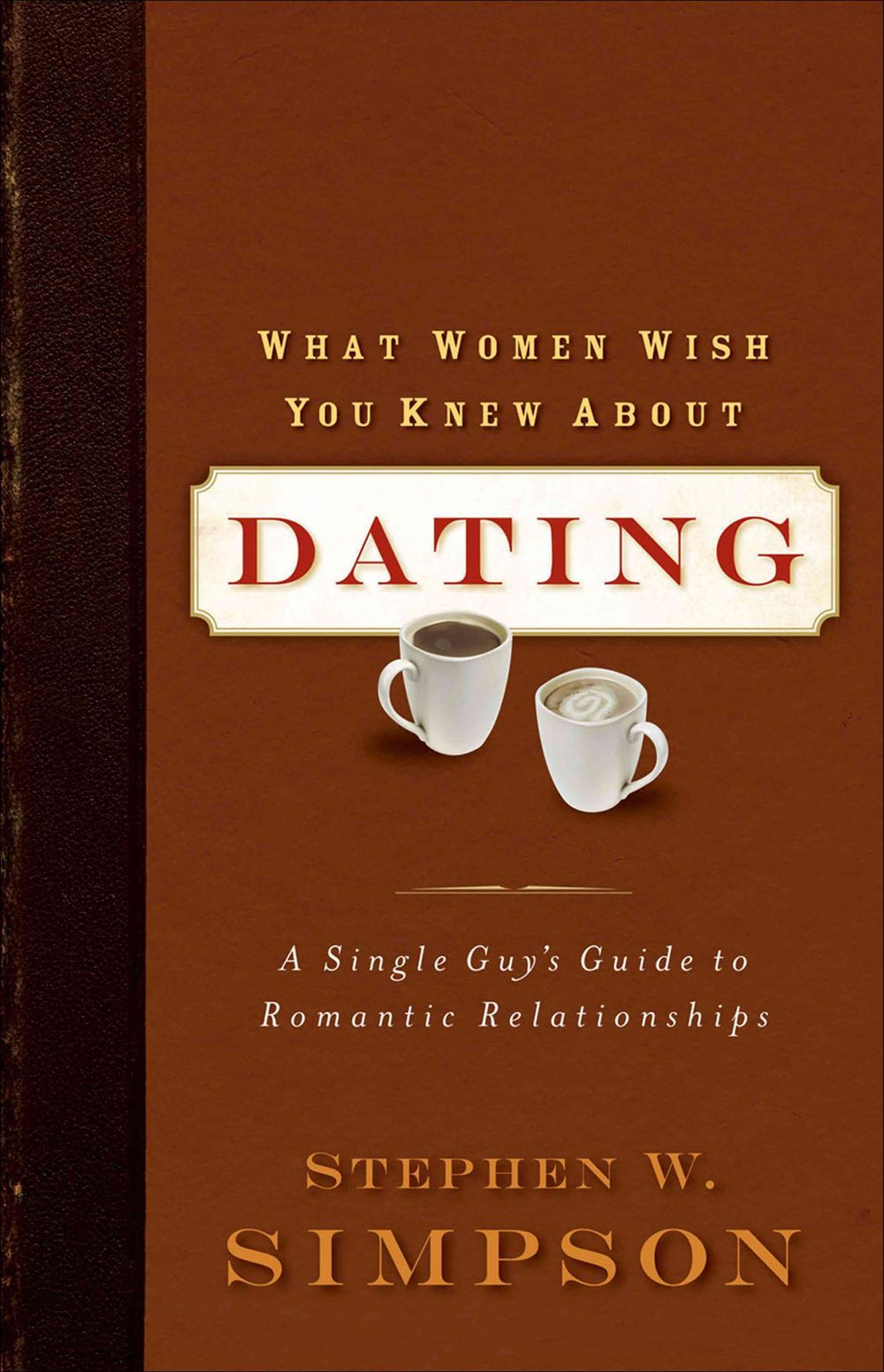 What Women Wish You Knew about Dating: A Single Guy's Guide to Romantic Relationships by Stephen W. Simpson - ISBN: 9780801068409