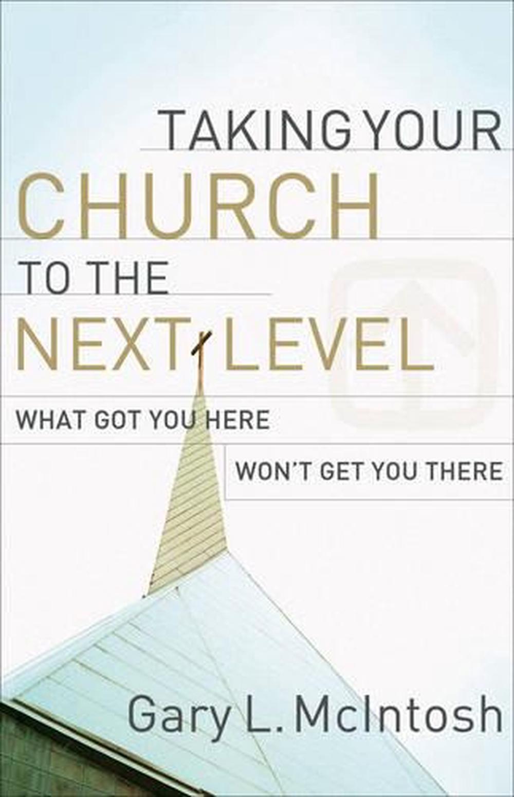 Taking Your Church to the Next Level – What Got You Here Won`t Get You There, 9780801091988
