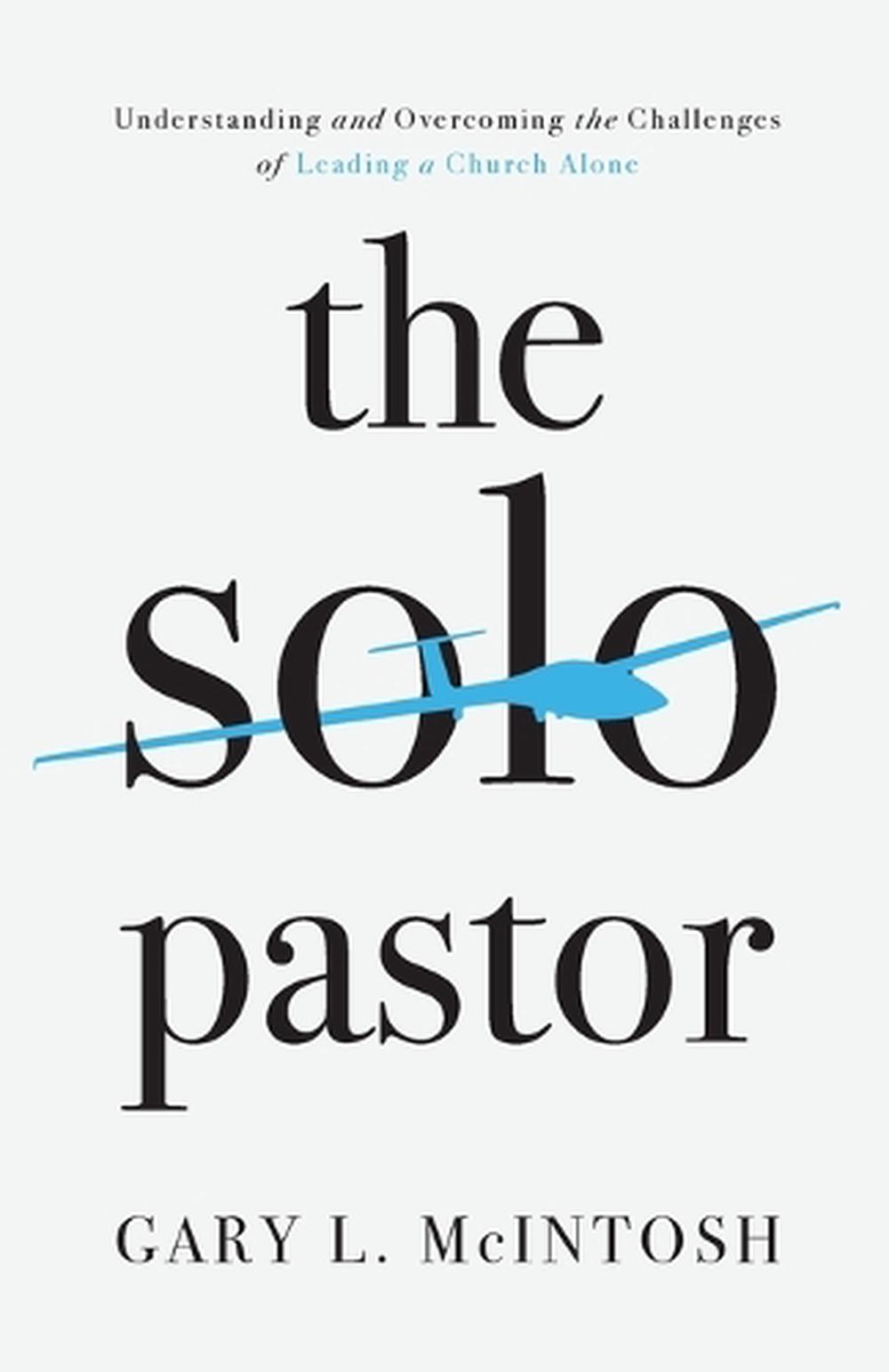 The Solo Pastor – Understanding and Overcoming the Challenges of Leading a Church Alone, 9780801094897