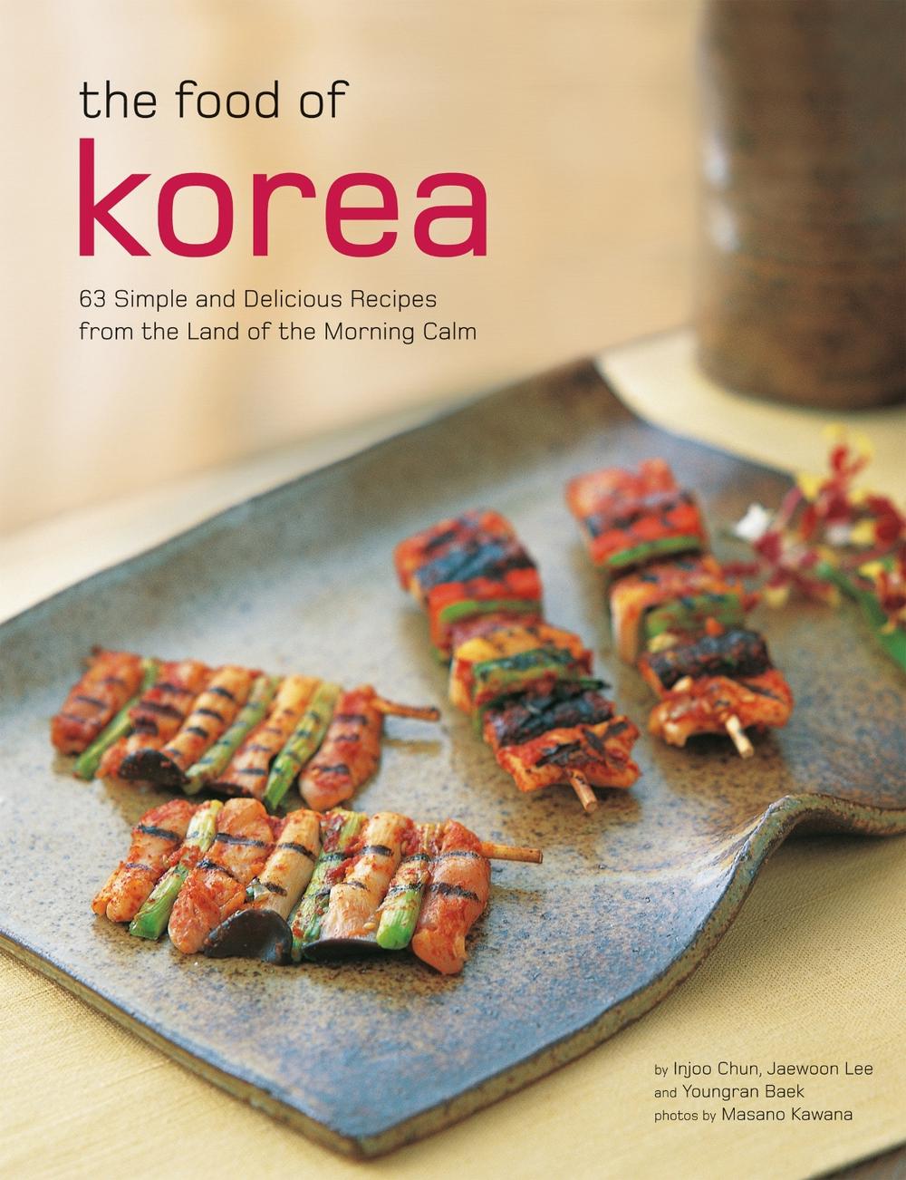 The Food of Korea: 63 Simple and Delicious Recipes from the Land of the Morning Calm, 9780804855013