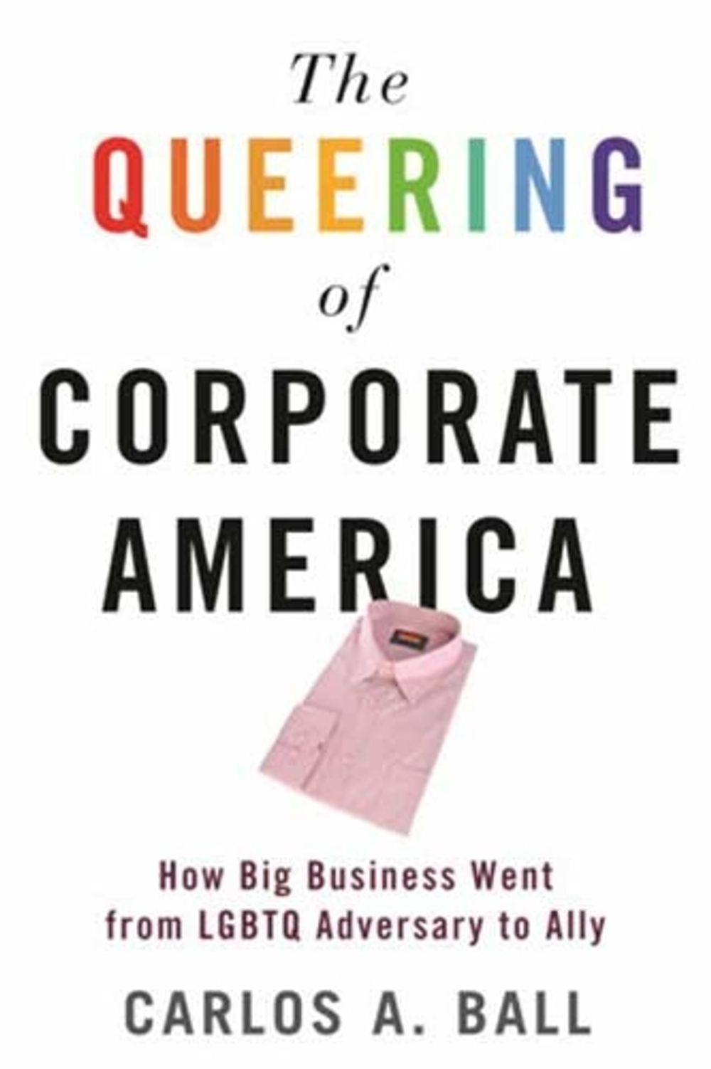 The Queering of Corporate America by Carlos A. Ball - ISBN: 9780807002575