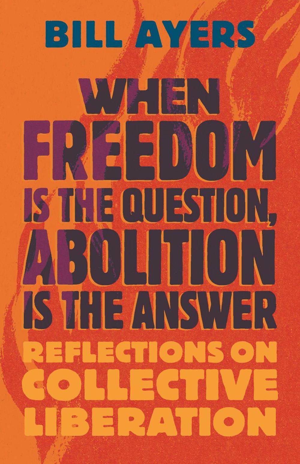 When Freedom Is the Question, Abolition Is the Answer by Bill Ayers - ISBN: 9780807020340