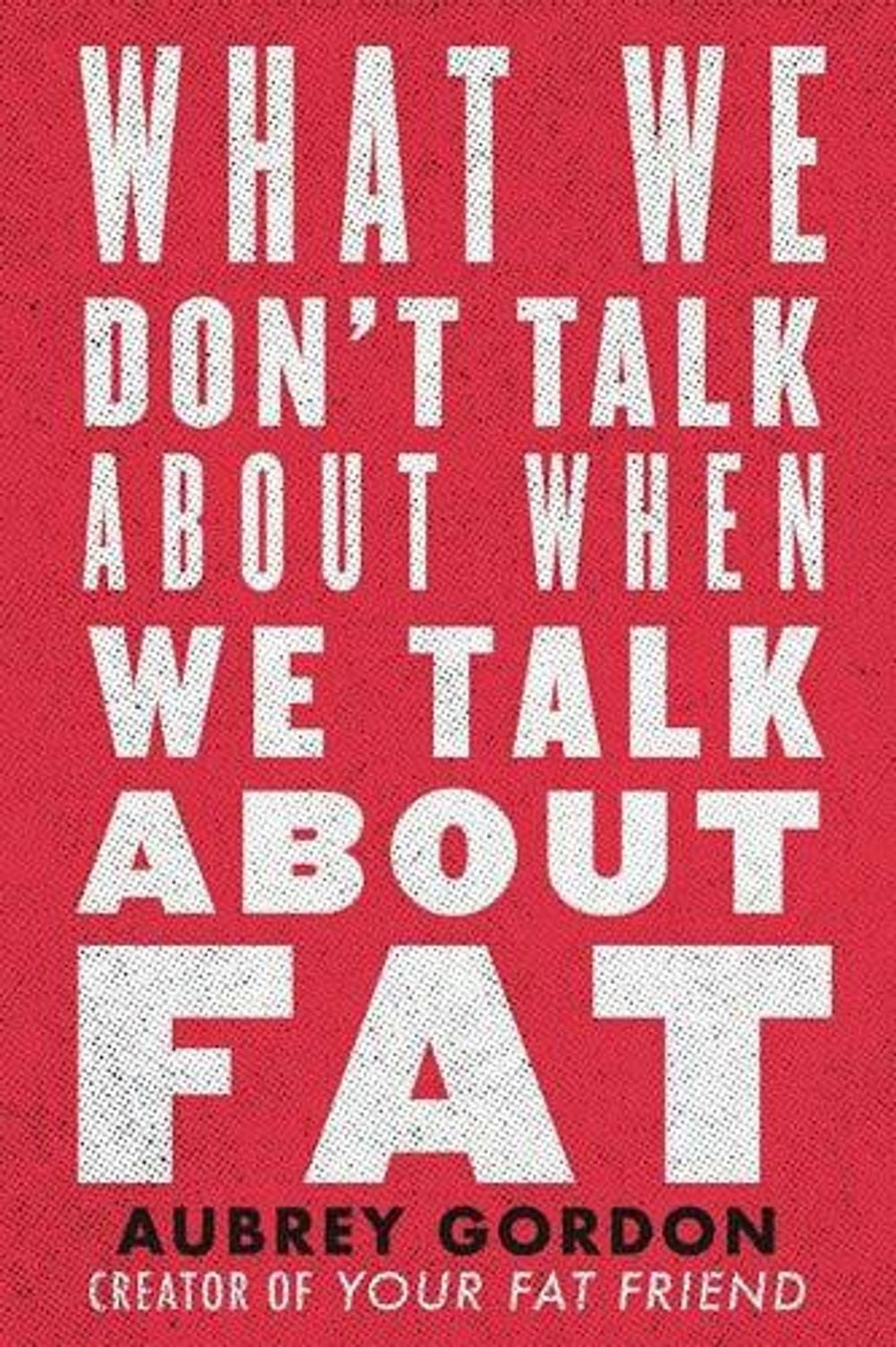 What We Don't Talk About When We Talk About Fat by Aubrey Gordon - ISBN: 9780807041307