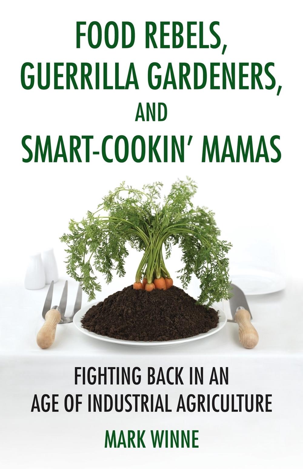 Food Rebels, Guerrilla Gardeners, and Smart-Cookin' Mamas by Mark Winne - ISBN: 9780807047330