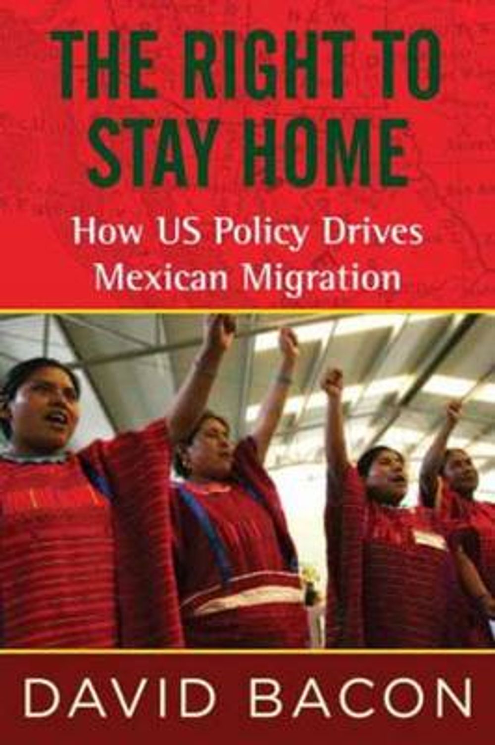 The Right to Stay Home: How US Policy Drives Mexican Migration by David Bacon - ISBN: 9780807061213