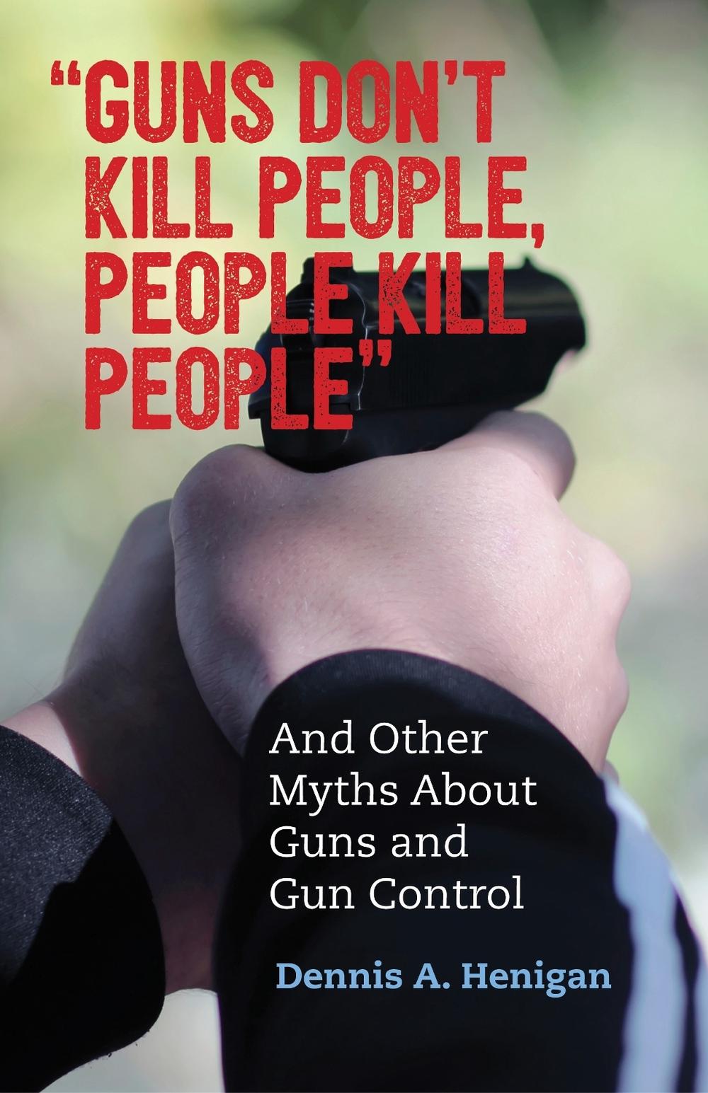 "Guns Don't Kill People, People Kill People" by Dennis A. Henigan - ISBN: 9780807088845