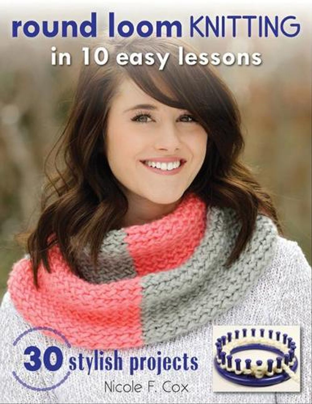 Round Loom Knitting In 10 Easy Lessons by Nicole F. Cox - ISBN: 9780811716499