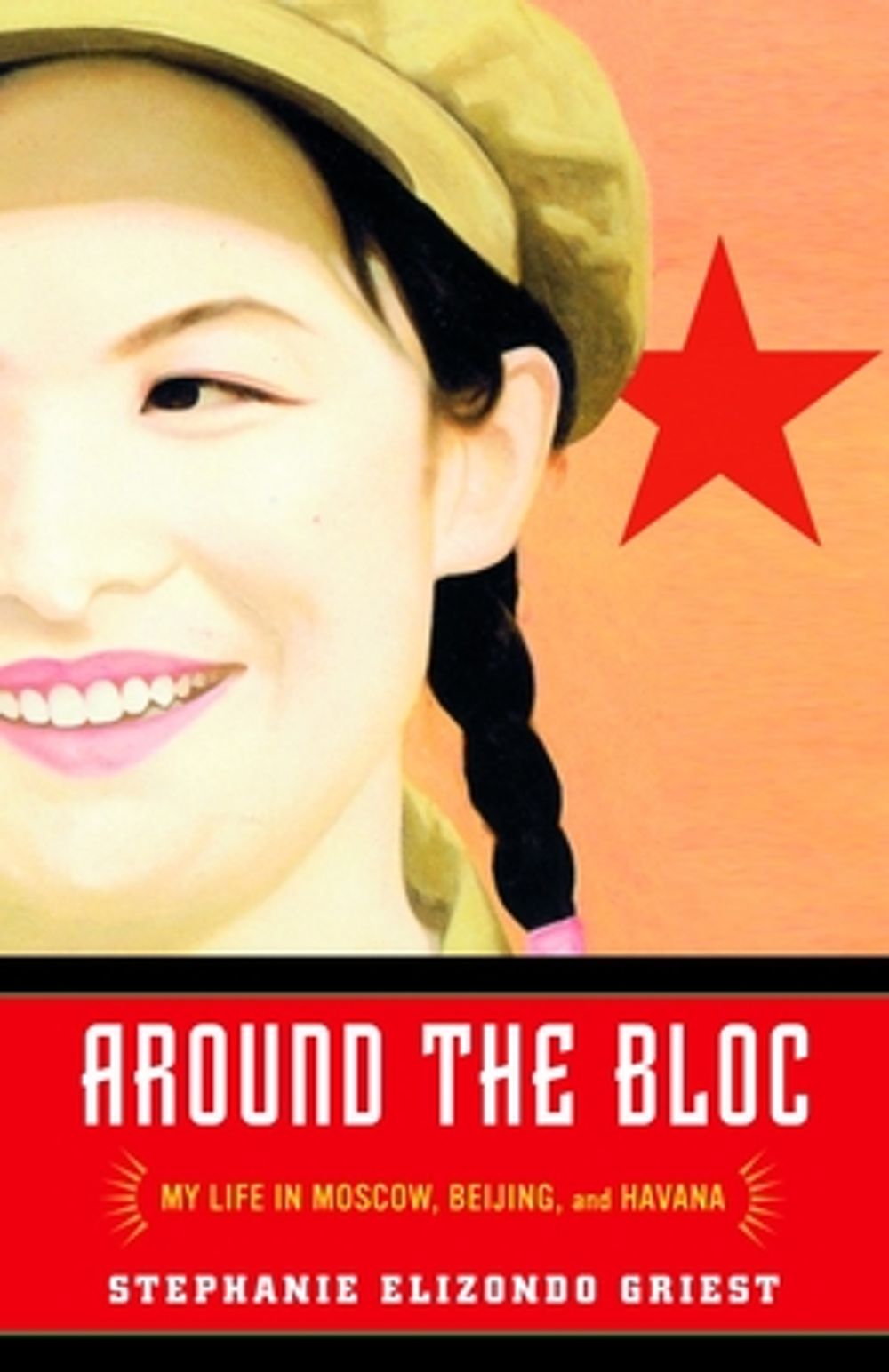 Around the Bloc: My Life in Moscow, Beijing, and Havana by Stephanie Elizondo Griest - ISBN: 9780812967609