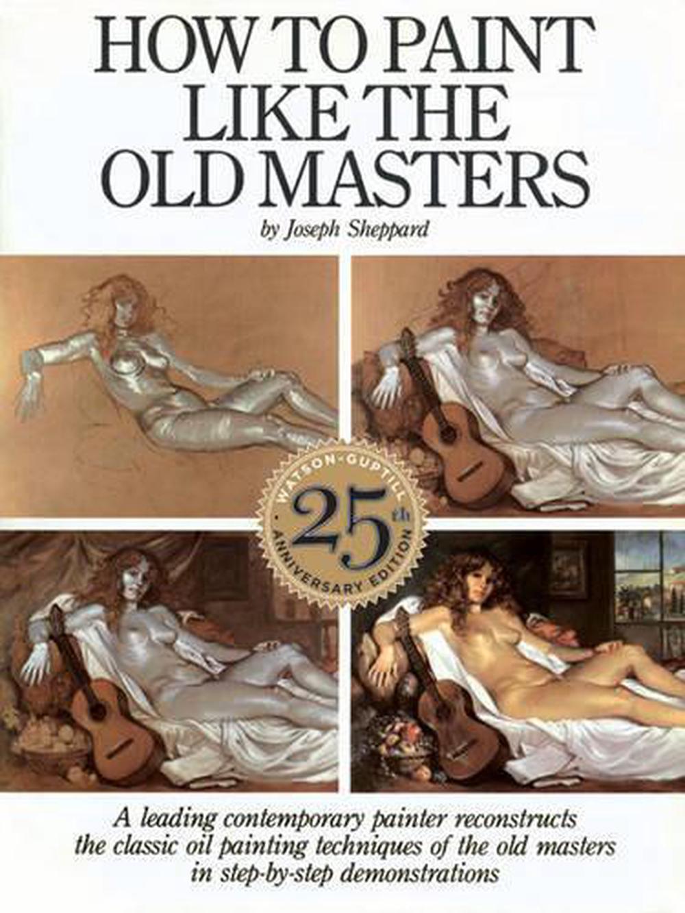 How to Paint Like the Old Masters, 25th Anniversar y Edition by J. Sheppard - ISBN: 9780823026715