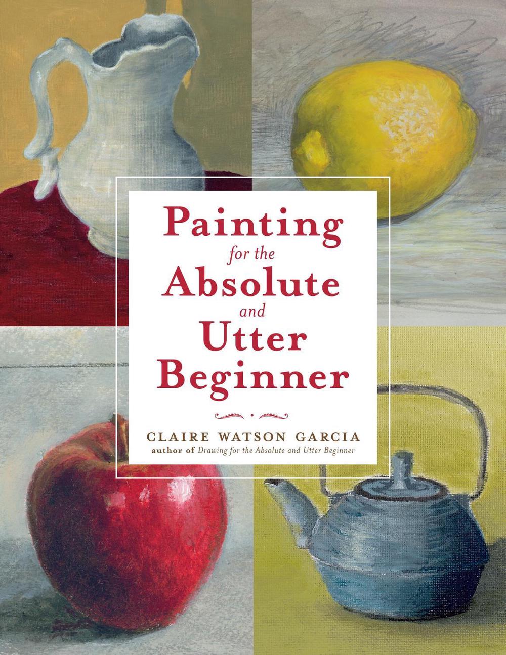 Painting for the Absolute and Utter Beginner by C. Watson Garcia - ISBN: 9780823099474