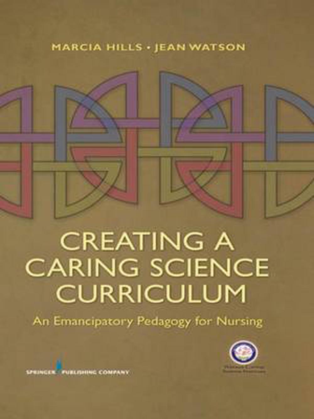 Creating a Caring Science Curriculum: An Emancipatory Pedagogy for Nursing by Marcia Hills - ISBN: 9780826105899