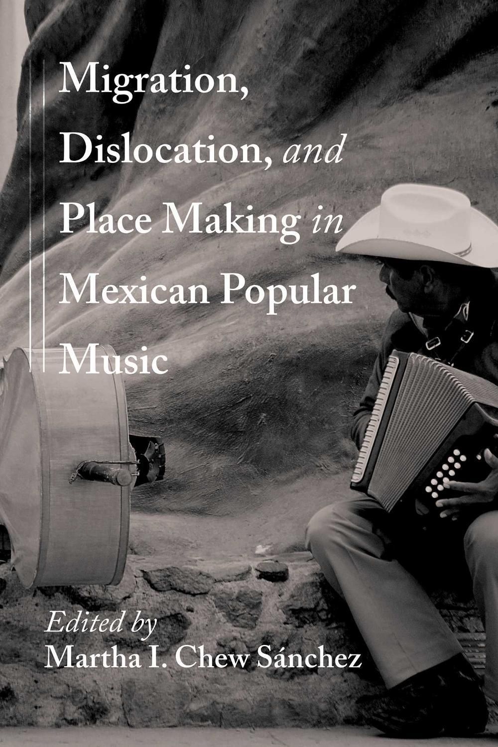 Migration, Dislocation, and Place Making in Mexican Popular Music by Martha Idalia Chew Sánchez - ISBN: 9780826370501
