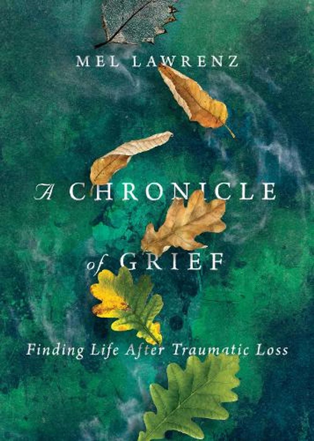 A Chronicle of Grief – Finding Life After Traumatic Loss by Mel Lawrenz ...