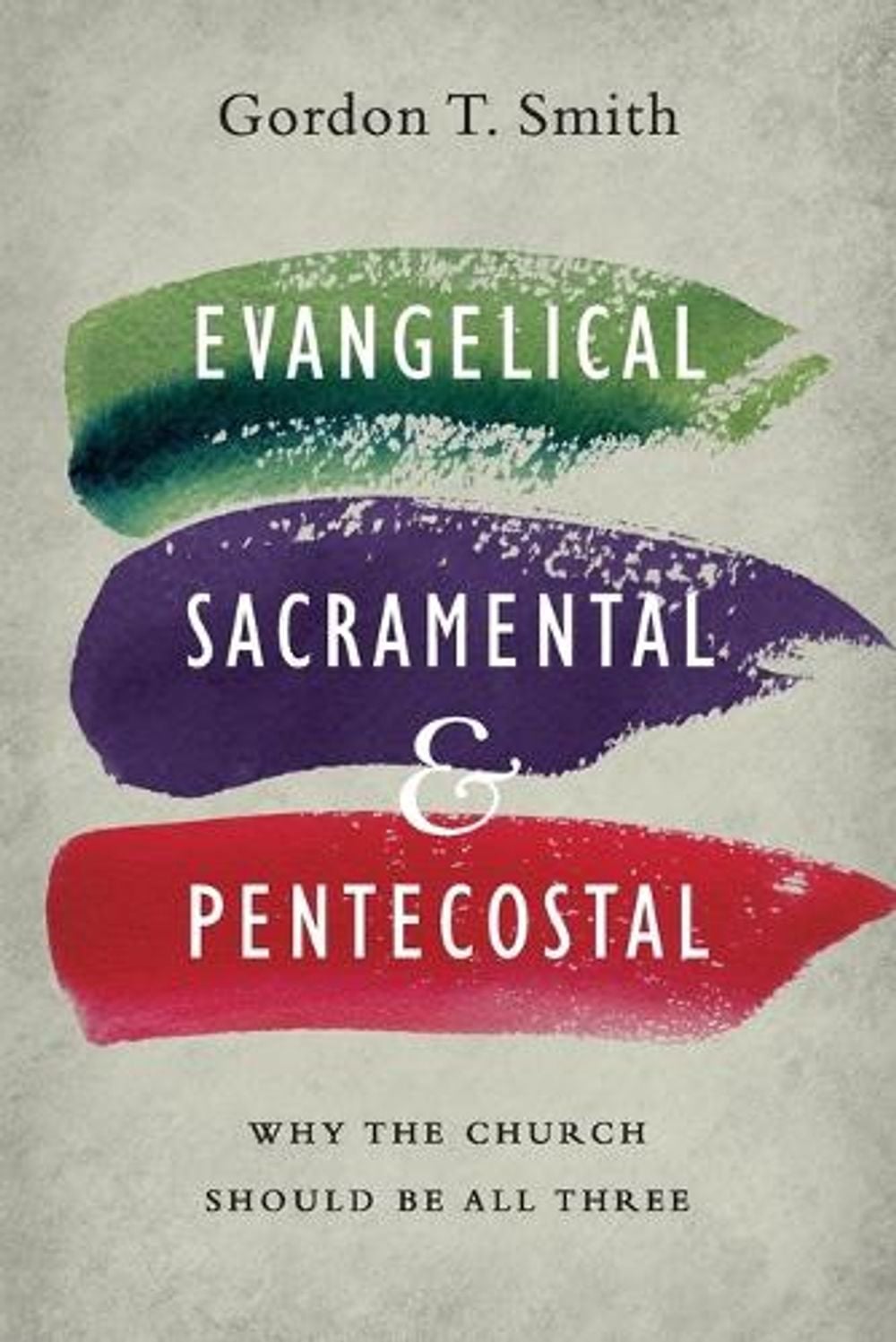 Evangelical, Sacramental, and Pentecostal – Why the Church Should Be All Three by Gordon T. Smith - ISBN: 9780830851607