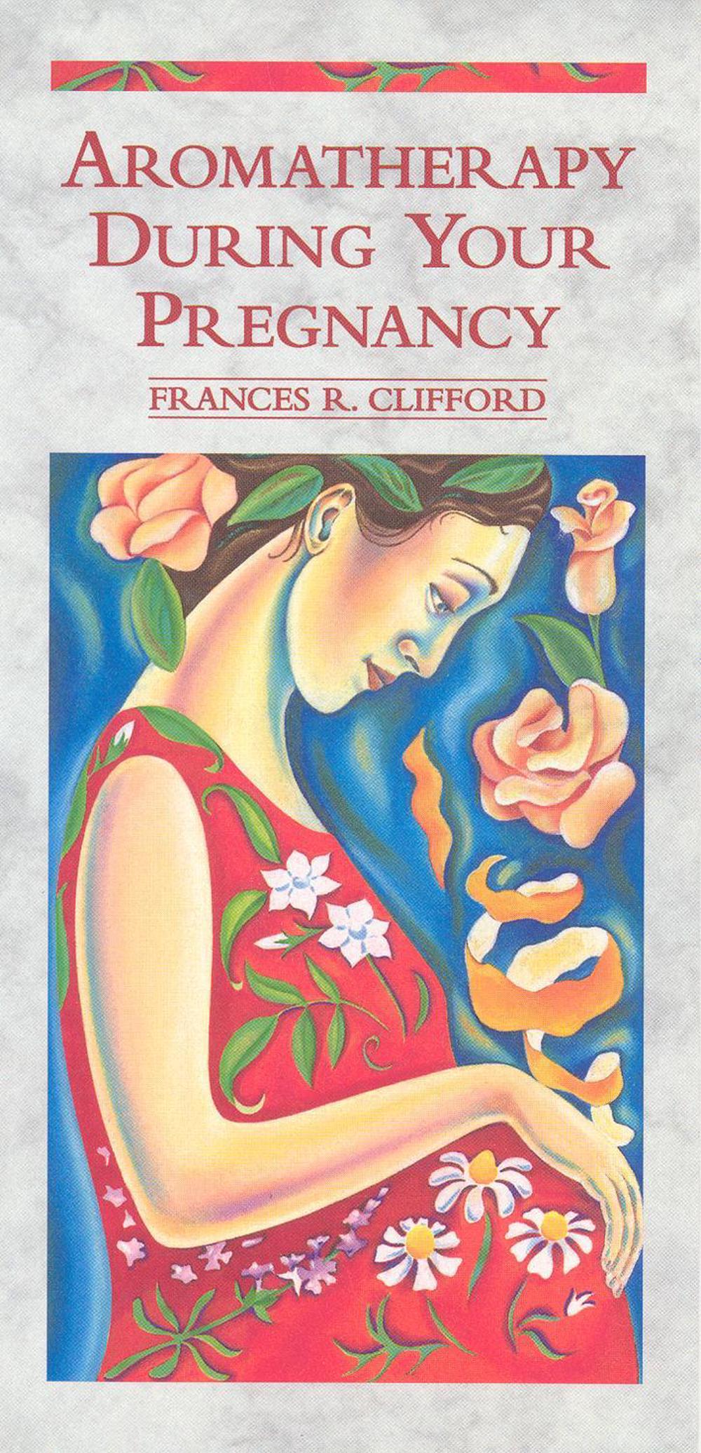 Aromatherapy During Your Pregnancy by Frances R. Clifford, Paperback
