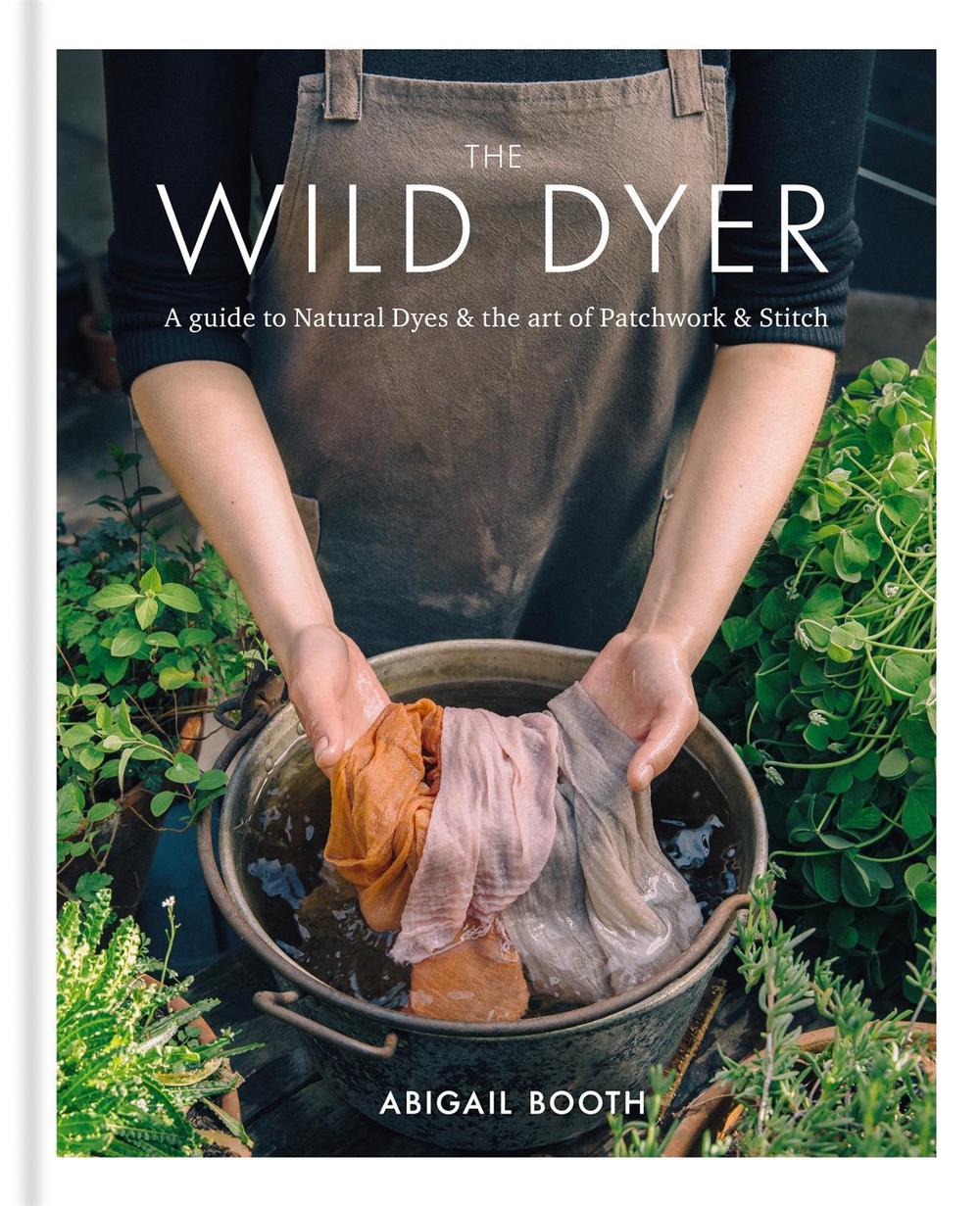 The Wild Dyer: A guide to natural dyes & the art of patchwork & stitch, 9780857833952