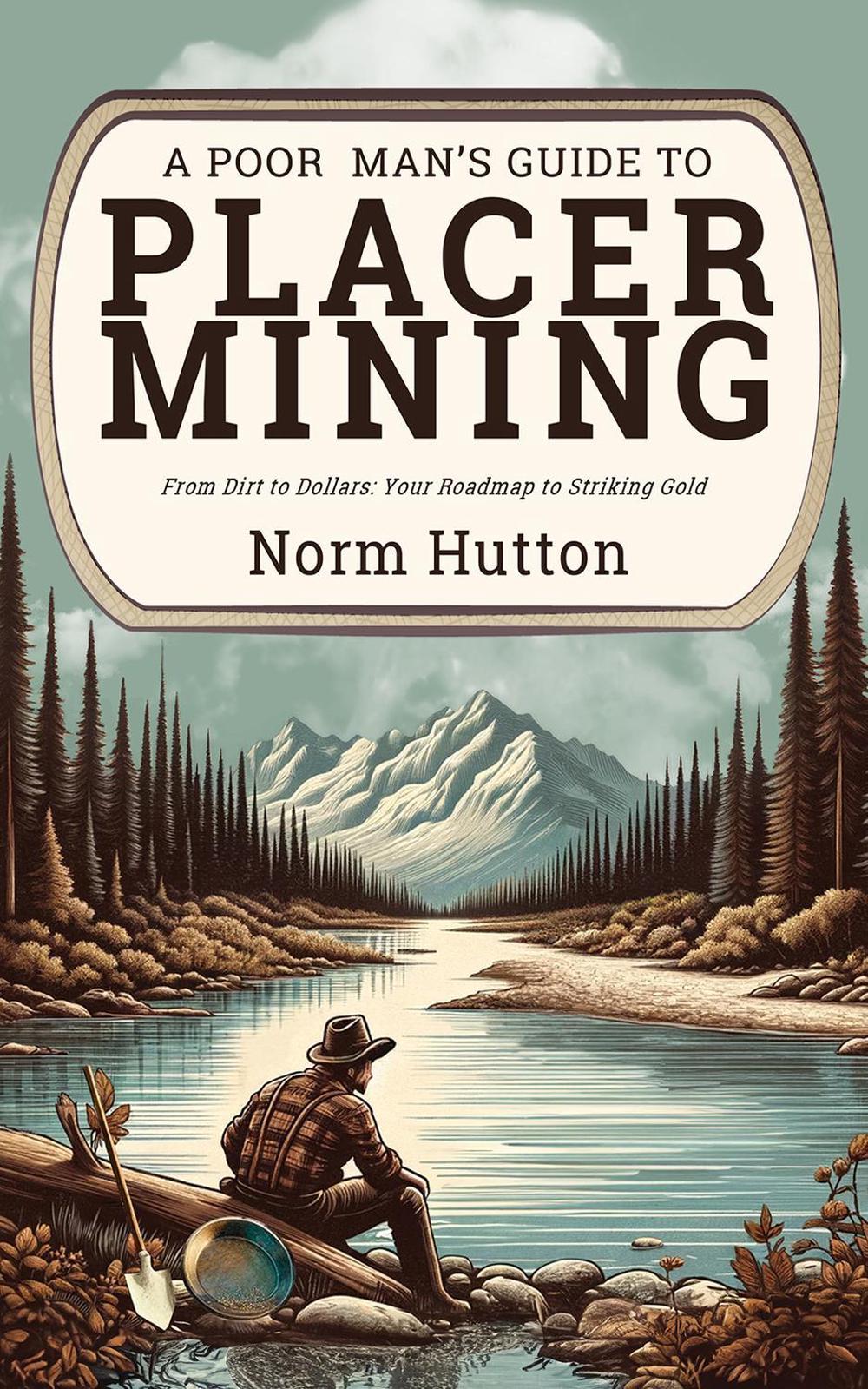 A Poor Man's Guide to Placer Mining by Norm Hutton - ISBN: 9780888398017
