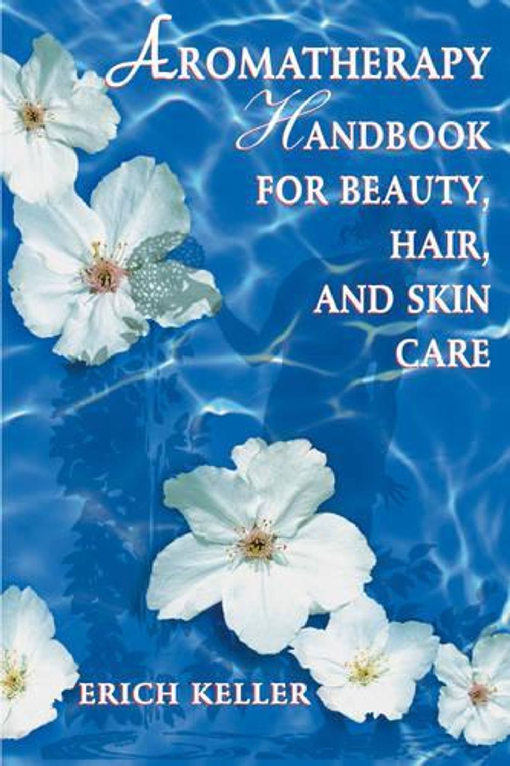 Aromatherapy Handbook for Beauty, Hair and Skin Care by Erich Keller - ISBN: 9780892818310