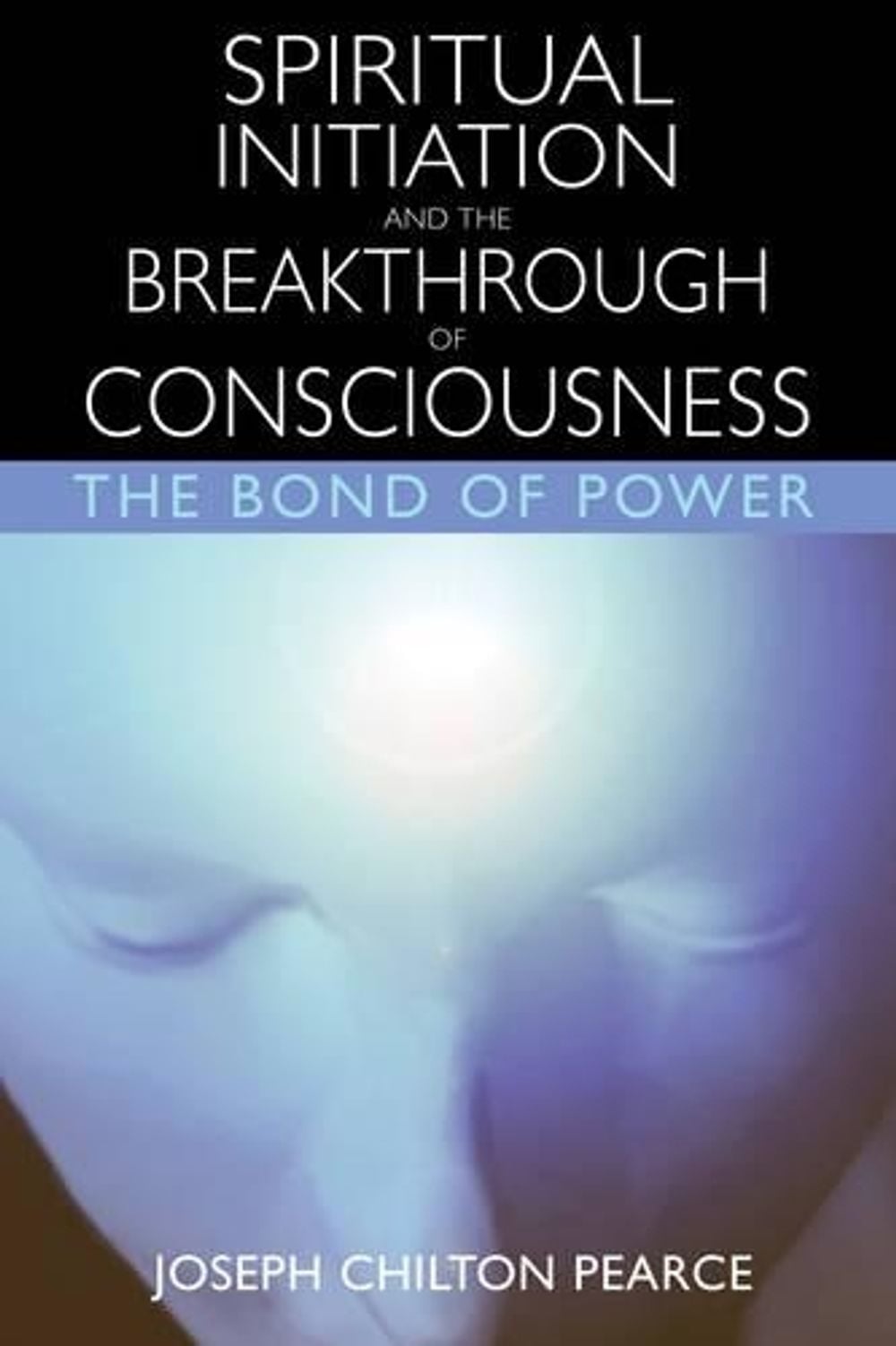 Spiritual Initiation and the Breakthrough of Consciousness: The Bond of Power by Joseph C. Pearce - ISBN: 9780892819959
