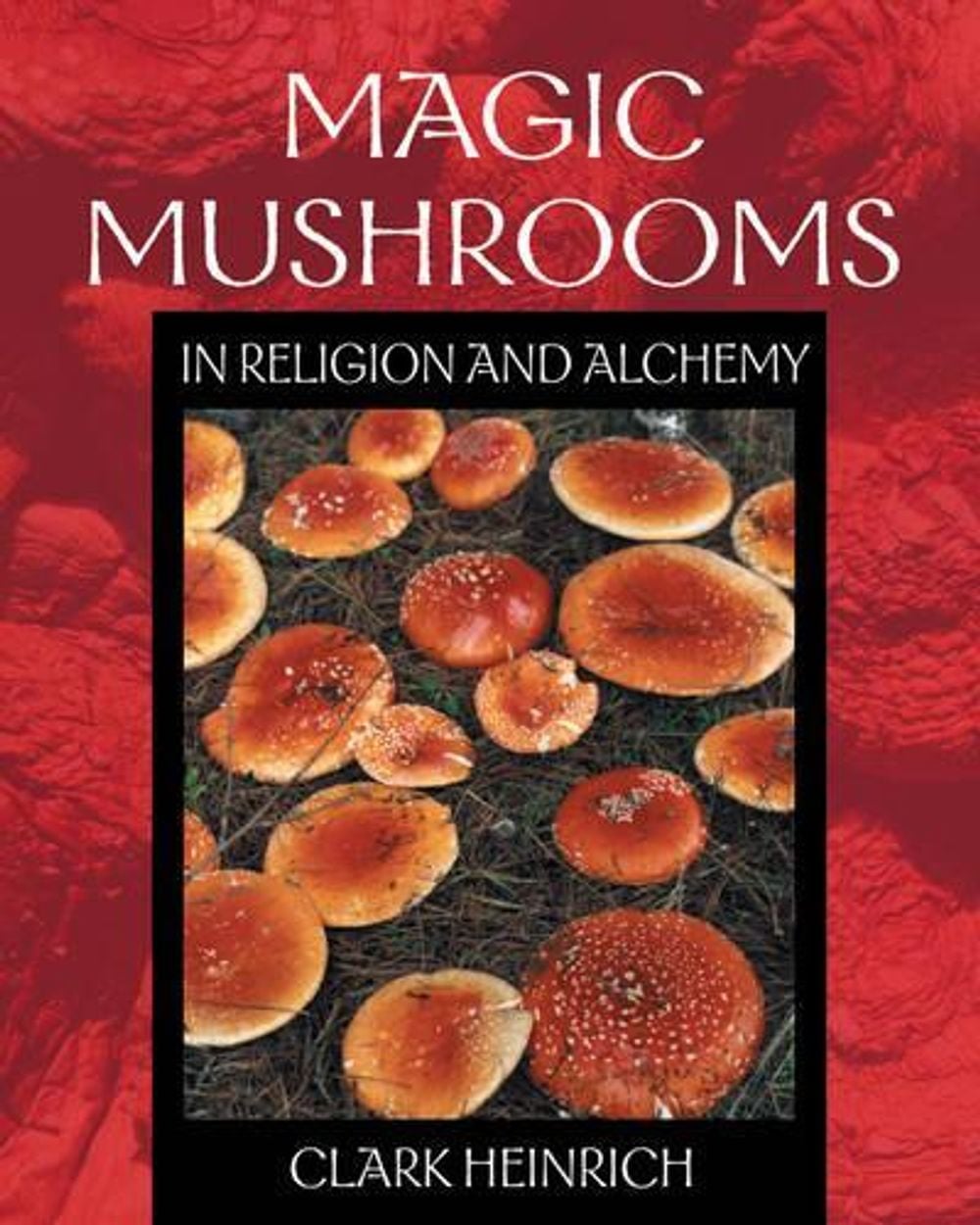 Magic Mushrooms in Religion and Alchemy by Clark Heinrich - ISBN: 9780892819973