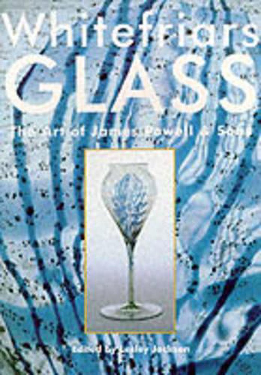 Whitefriars Glass The Art of James Powell and Sons by Lesley Jackson