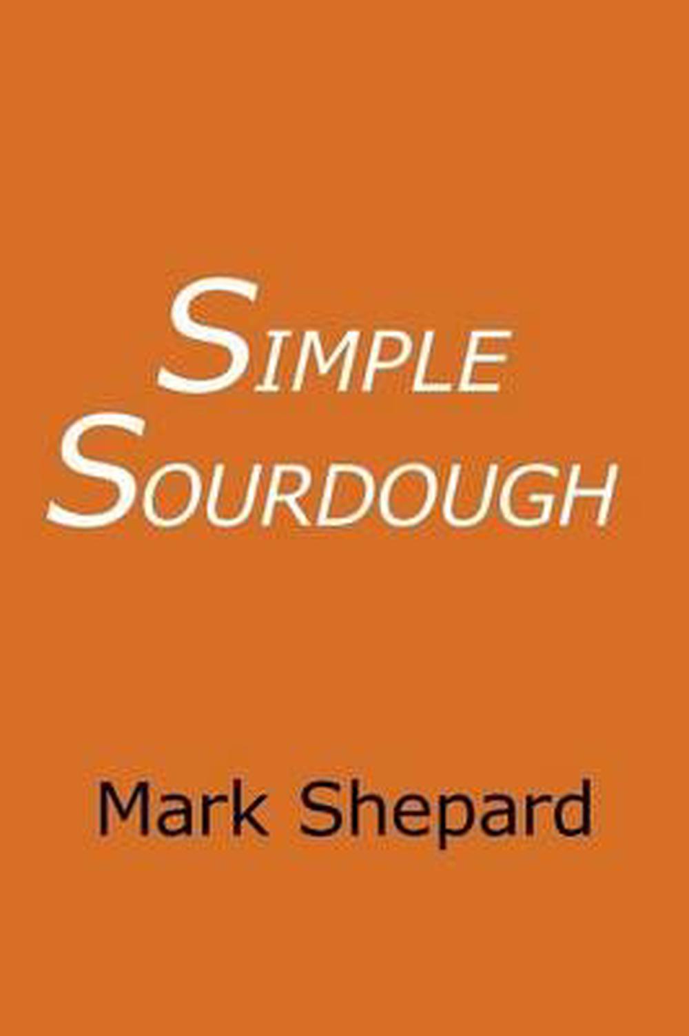 Simple Sourdough Make Your Own Starter Without StoreBought Yeast and Bake the Best Bread in