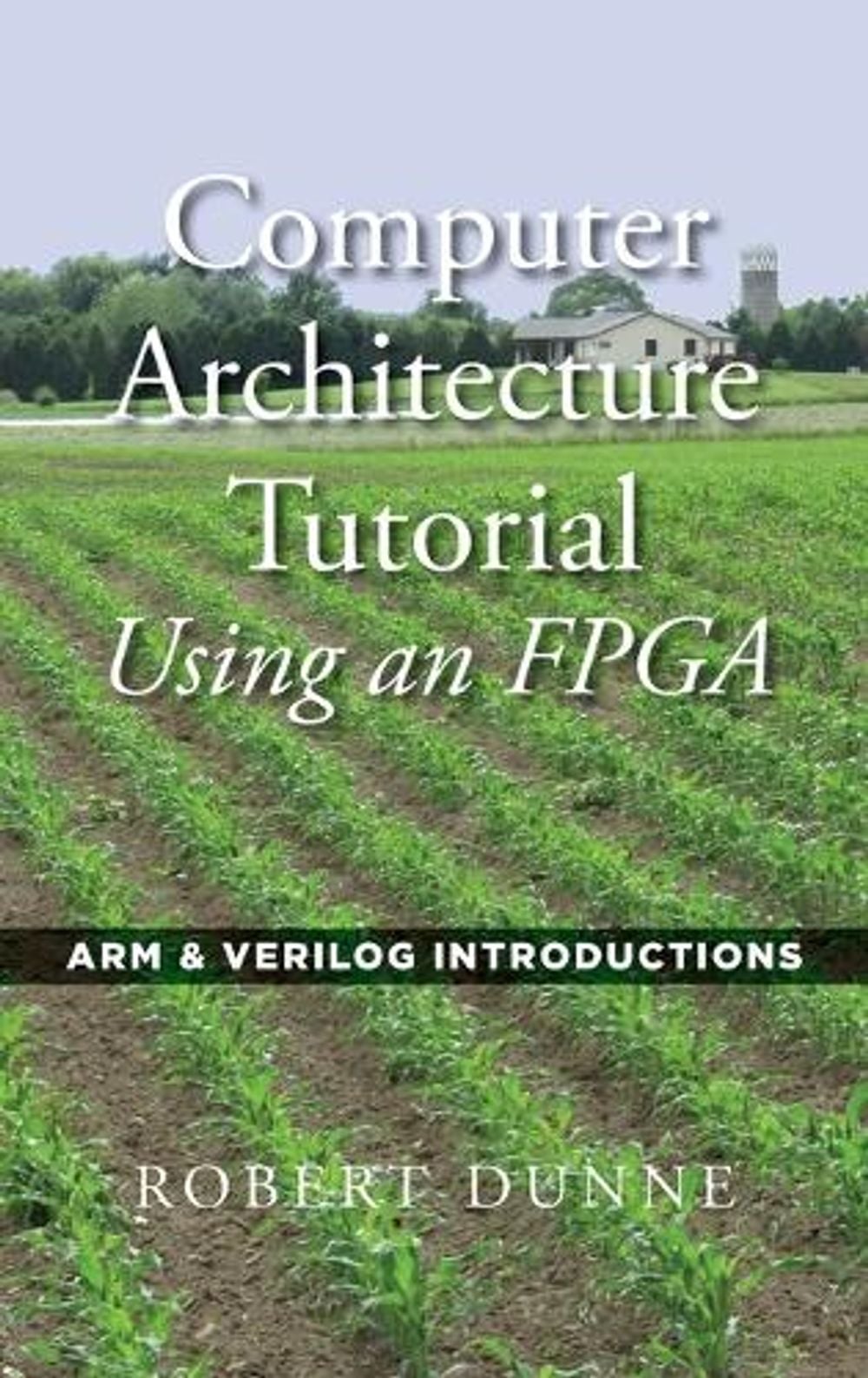 Computer Architecture Tutorial Using an FPGA by Robert Dunne - ISBN: 9780970112477
