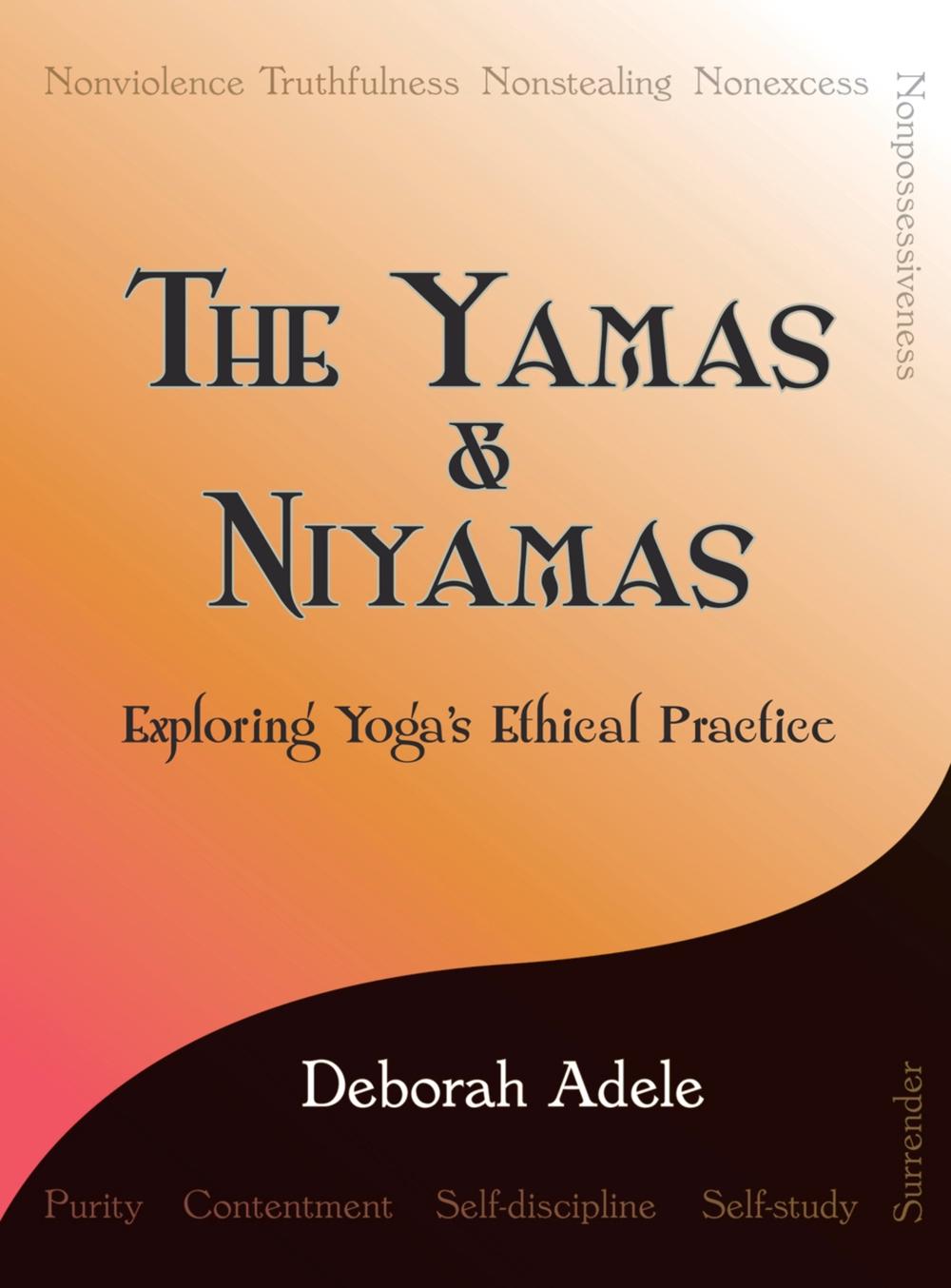The Yamas & Niyamas Exploring Yoga's Ethical Practice by Deborah Adele