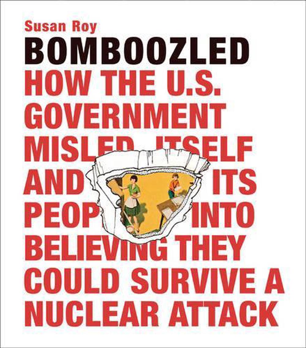 Bomboozled: How the U.S. Government Misled Itself and Its People into Believing They Could Survive a Nuclear Attack, 9780982358573