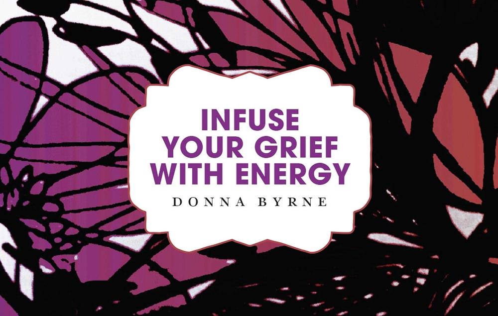 Infuse Your Grief with Energy by Donna Byrne - ISBN: 9780992307097