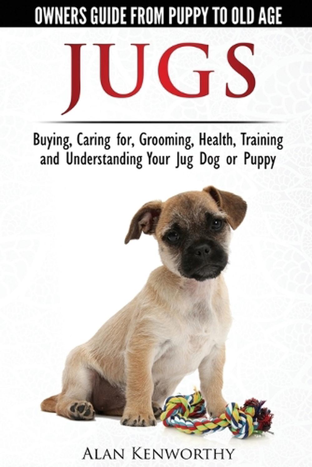 Jug Dogs (Jugs) - Owners Guide from Puppy to Old Age. Buying, Caring For, Grooming, Health, Training and Understanding Your Jug, 9780992784362