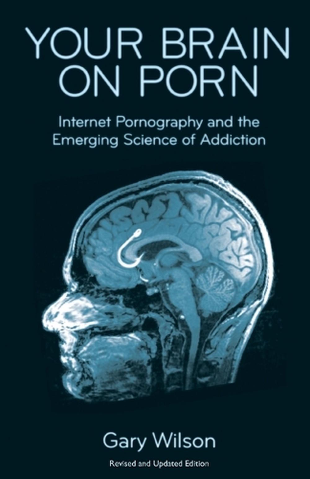 Your Brain On Porn Internet Pornography And The Emerging Science Of Addiction By Gary Wilson