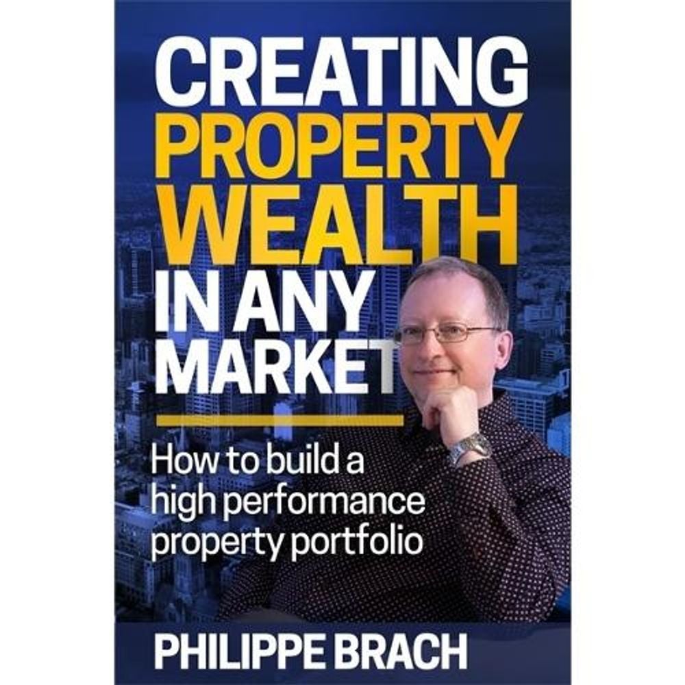 Creating Property Wealth in Any Market by Philippe Brach - ISBN: 9780994545206