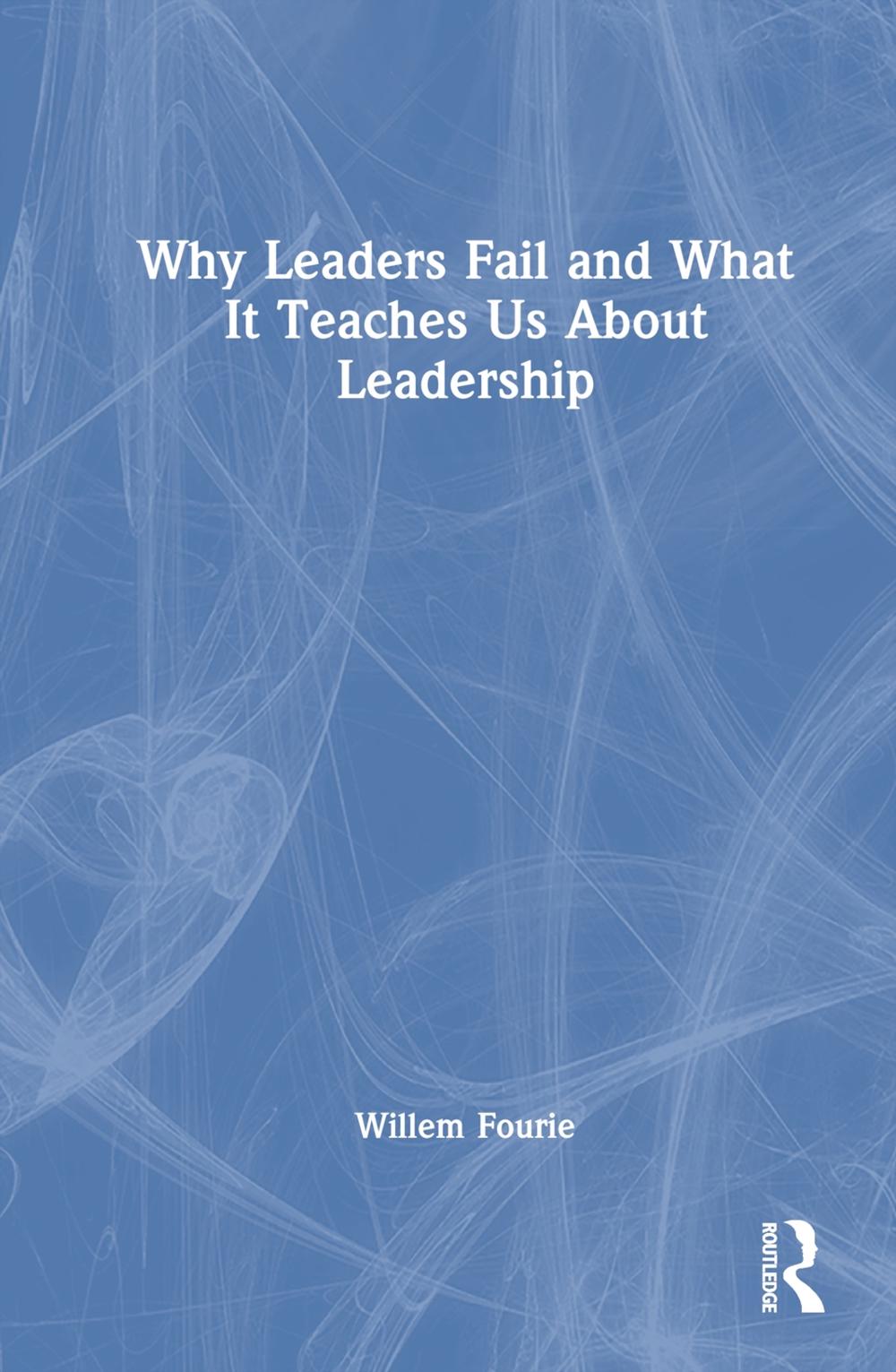 Why Leaders Fail and What it Teaches us About Leadership by Willem