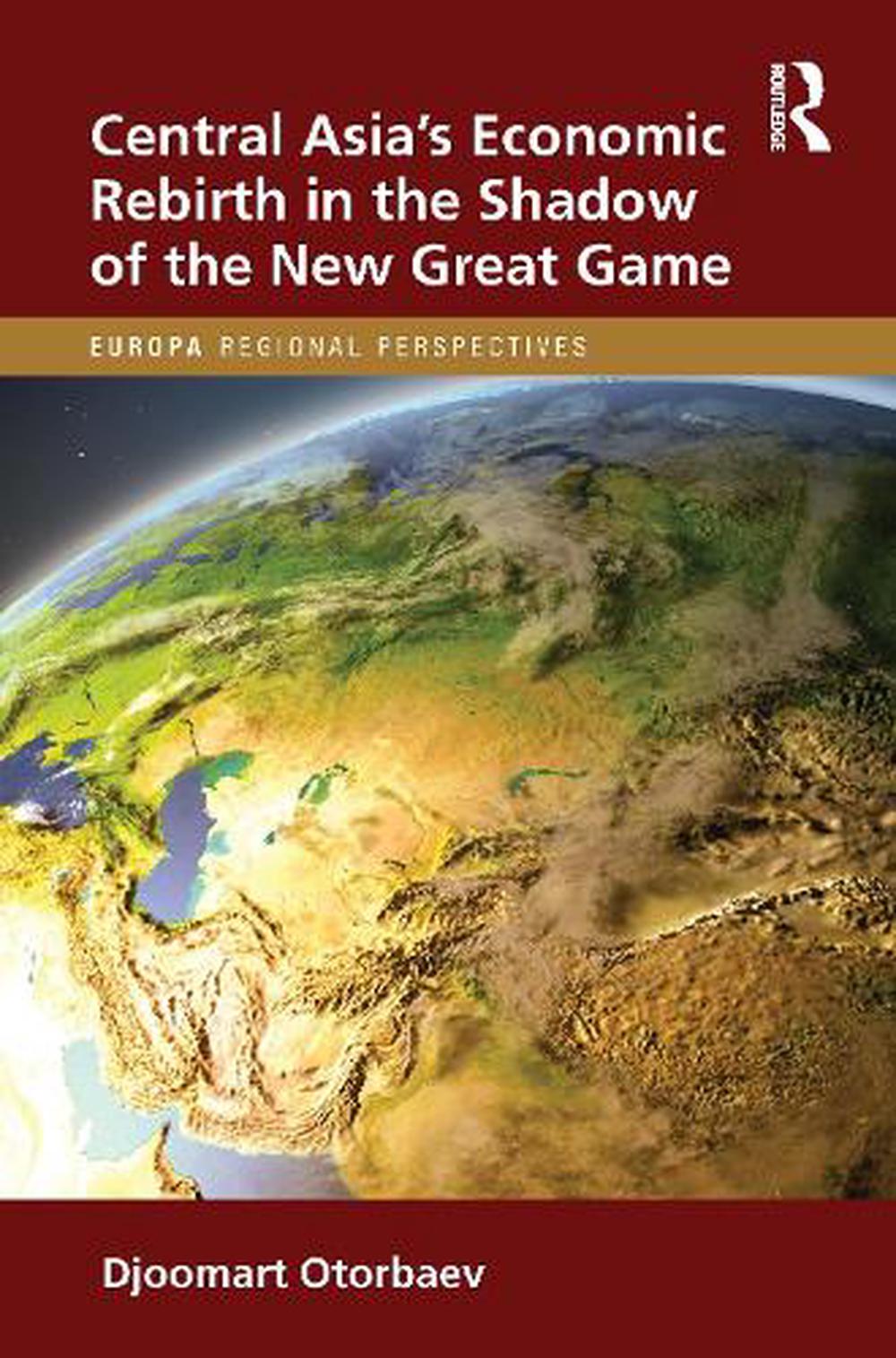 Central Asia's Economic Rebirth in the Shadow of the New Great Game by