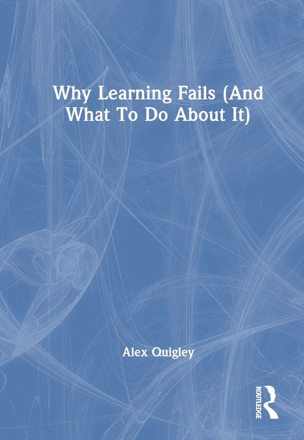 Why Learning Fails (And What To Do About It) by Alex Quigley - ISBN: 9781032648774