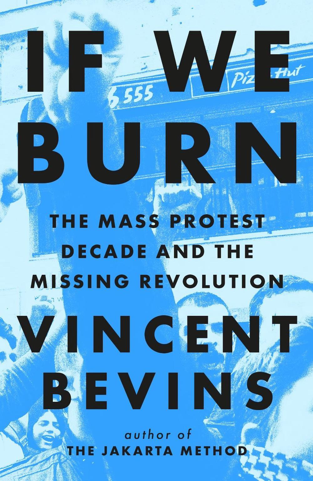 If We Burn: The Mass Protest Decade and the Missing Revolution by Vincent Bevins - ISBN: 9781035412273