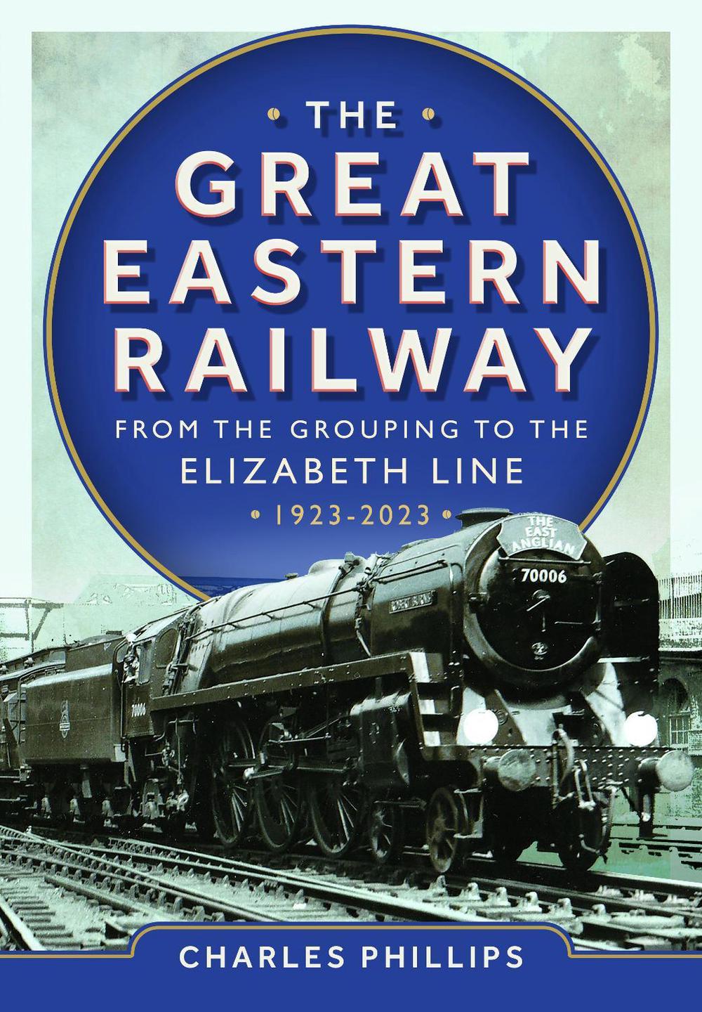 The Great Eastern Railway - From the Grouping to the Elizabeth Line 1923-2023, 9781036103583