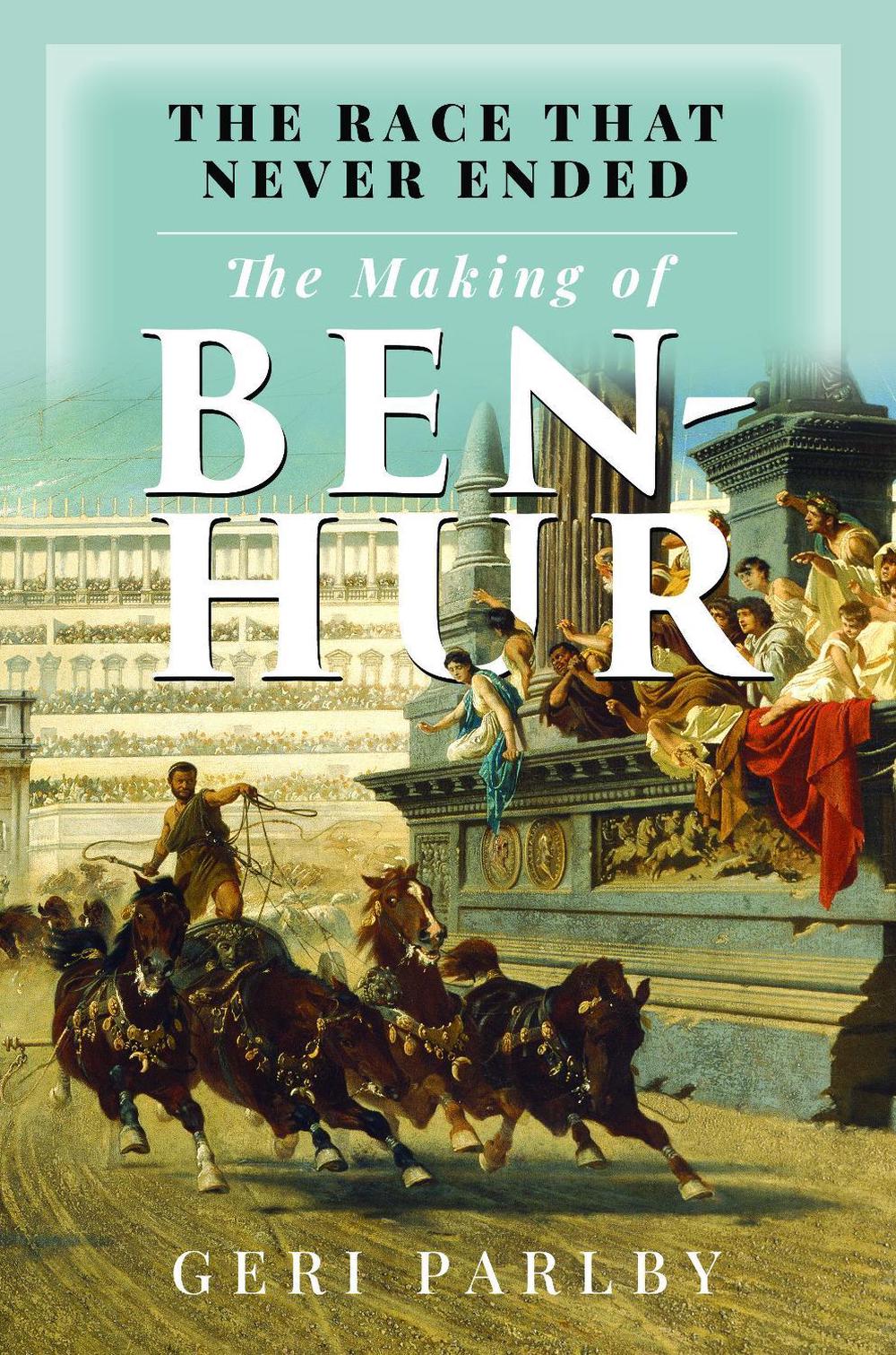 The Race That Never Ended: The Making of Ben Hur by Geri Parlby - ISBN: 9781036117900