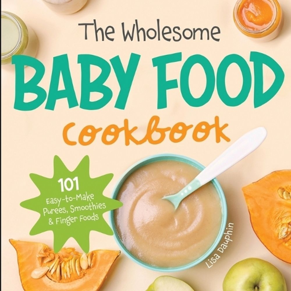 The Wholesome Baby Food Cookbook by Lisa Dauphin - ISBN: 9781087949857