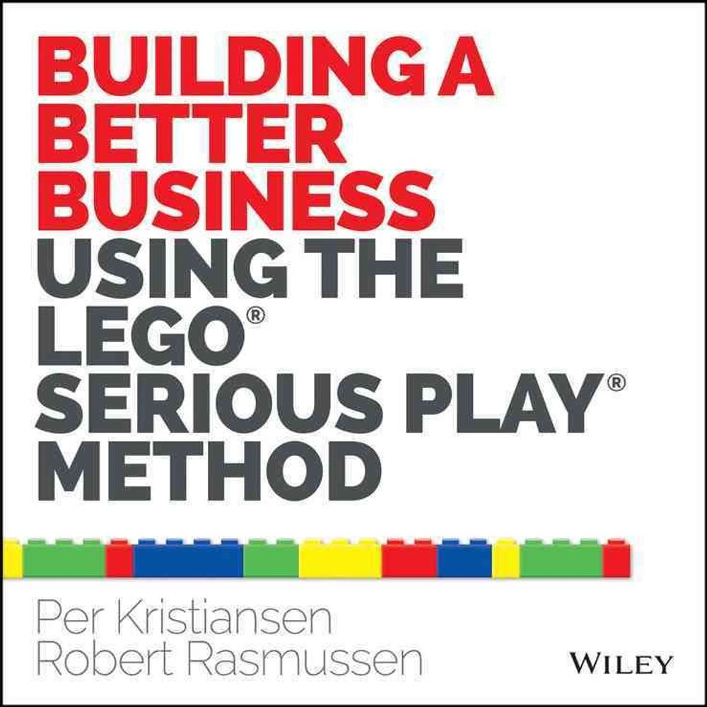 Building a Better Business Using the Lego Serious Play Method, 1st Edition by Per Kristiansen - ISBN: 9781118832455