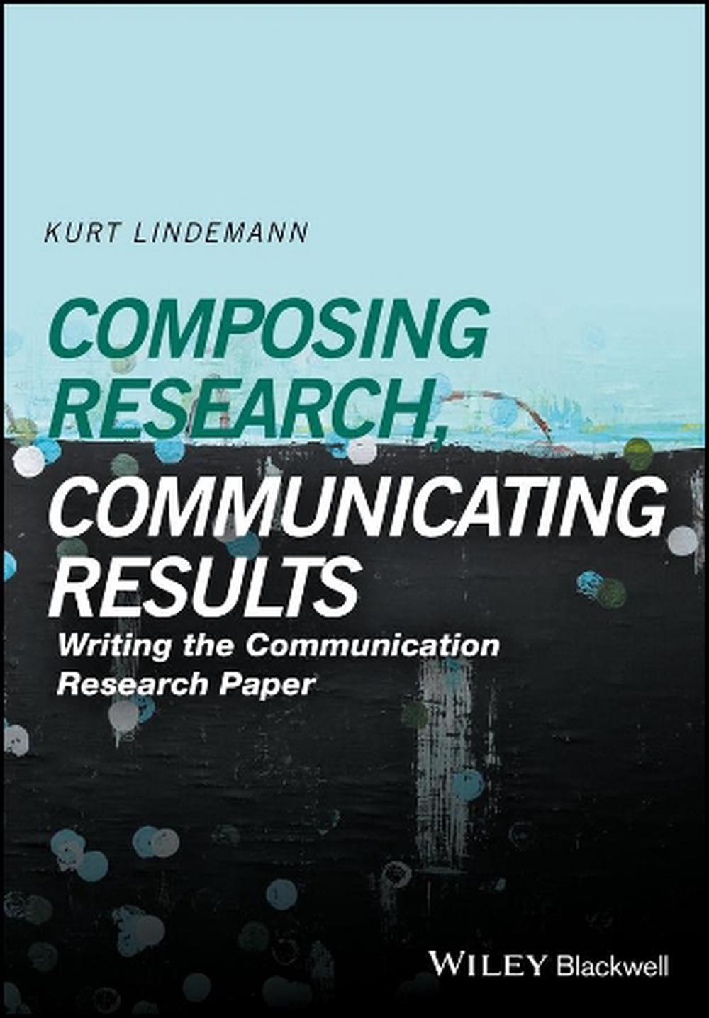 Composing Research, Communicating Results by Kurt Lindemann - ISBN: 9781118940907
