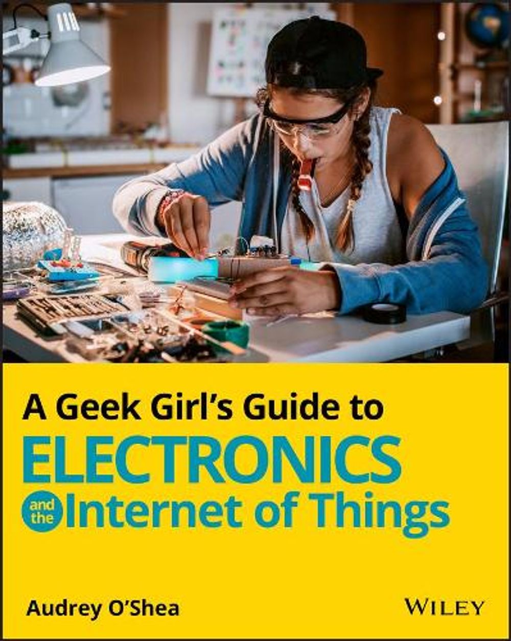 A Geek Girl's Guide to Electronics and the Internet of Things by Audrey O'Shea - ISBN: 9781119683681